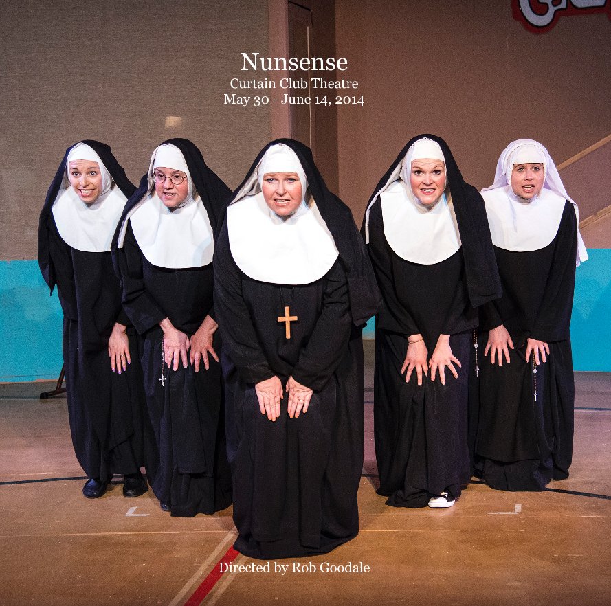 View Nunsense Curtain Club Theatre May 30 - June 14, 2014 Directed by Rob Goodale by Edited by Rhonda Starr