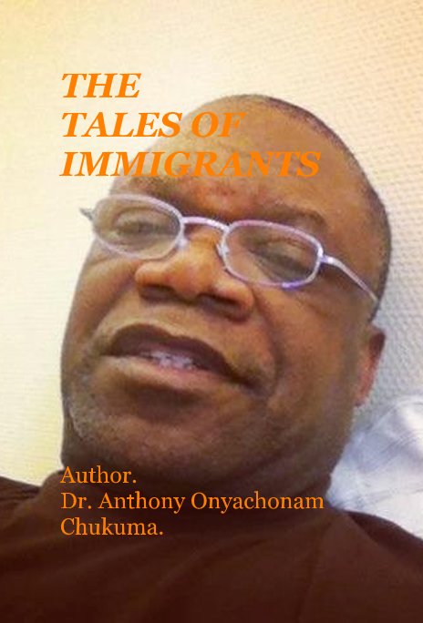 View THE TALES OF IMMIGRANTS Vol. 1 by Anthony Onyachonam Chukuma.