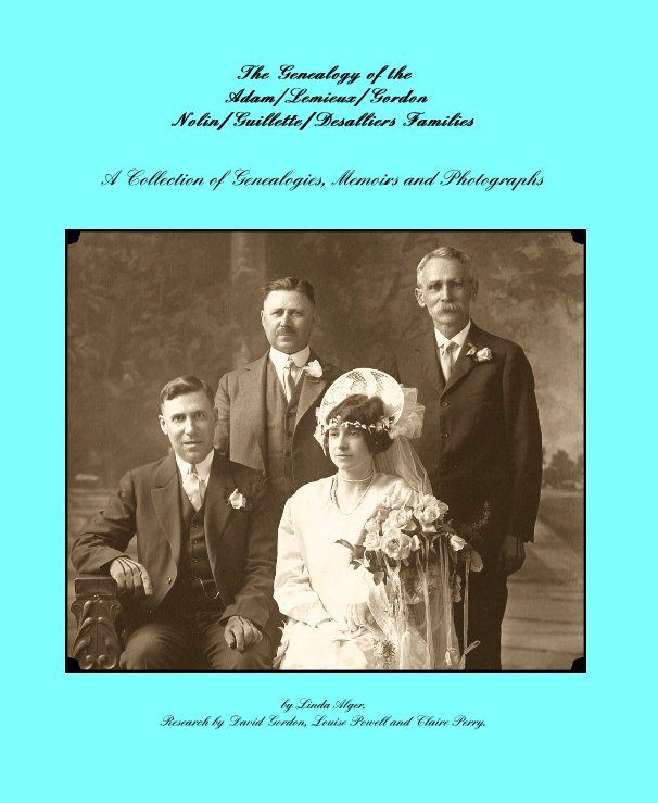 View The Genealogy of the Adam/Lemieux/Gordon Nolin/Guillette/Desalliers Families by Linda Alger. Research by David Gordon, Louise Powell and Claire Perry.