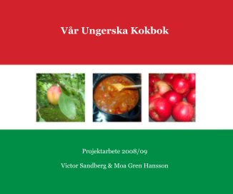 Vår Ungerska Kokbok Projektarbete 2008/09 Victor Sandberg & Moa Gren Hansson book cover