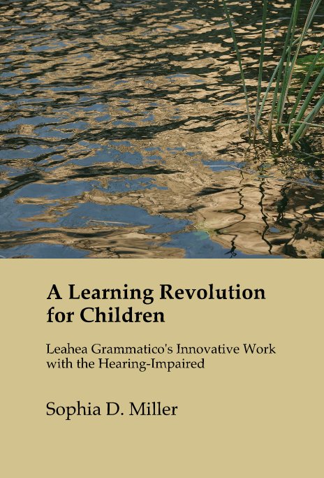 View A Learning Revolution for Children Leahea Grammatico's Innovative Work with the Hearing-Impaired by Sophia D. Miller