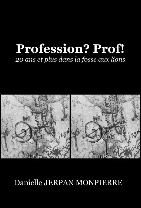 View Profession? Prof! 20 ans et plus dans la fosse aux lions by Danielle JERPAN MONPIERRE