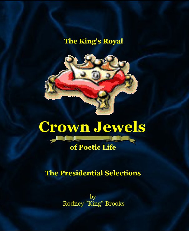 View The King's Royal Crown Jewels of Poetic Life: The Presidential Selections by Rodney "King" Brooks