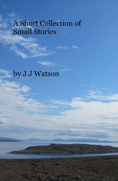Ver A Short Collection of Small Stories by J J Watson por Jennifer Watson