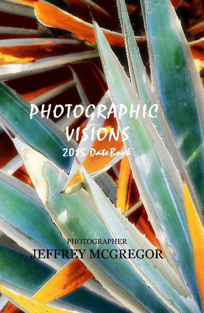 View PHOTOGRAPHIC VISIONS 2015 DateBook by PHOTOGRAPHER JEFFREY MCGREGOR