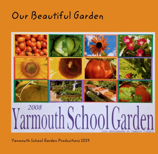 View Our Beautiful Garden by Yarmouth School Garden Productions 2014