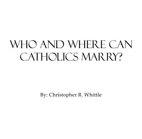 View Who and Where Can Catholics Marry? by Christopher R. Whittle