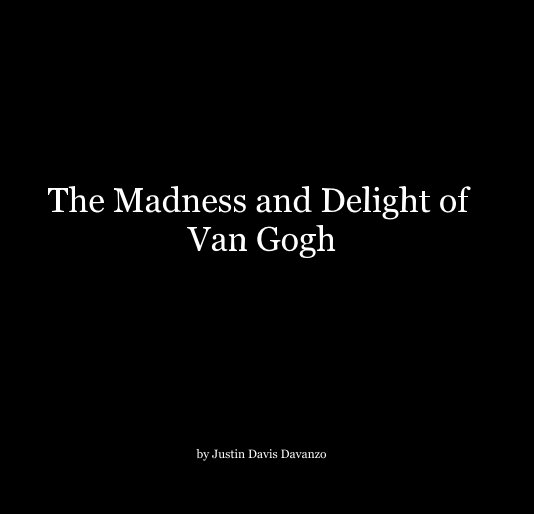 View The Madness and Delight of Van Gogh by Justin Davis Davanzo