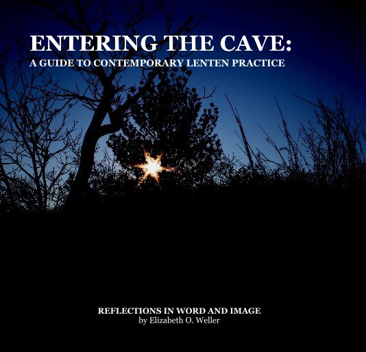 View ENTERING THE CAVE: A GUIDE TO CONTEMPORARY LENTEN PRACTICE by by Elizabeth O. Weller
