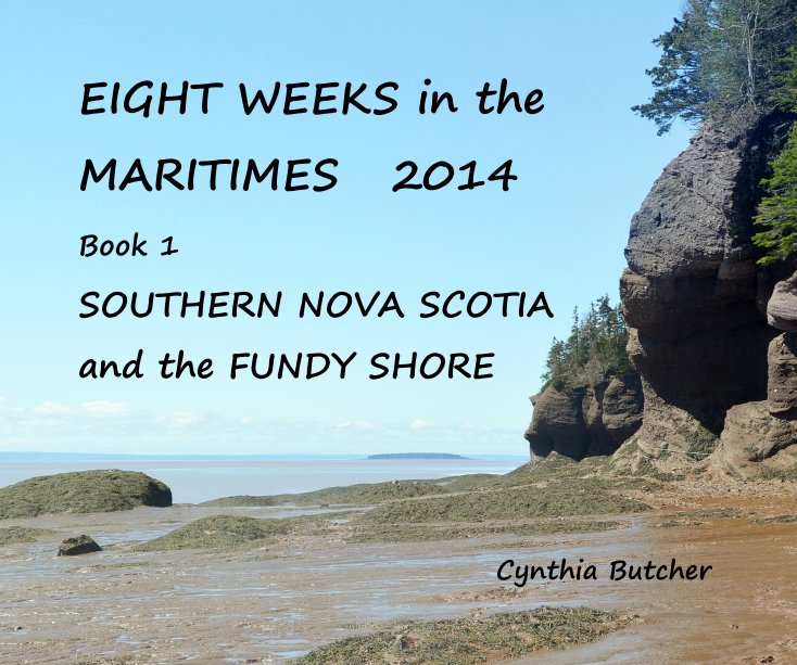View EIGHT WEEKS in the MARITIMES 2014 Book 1 SOUTHERN NOVA SCOTIA and the FUNDY SHORE by Cynthia Butcher