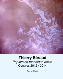Thierry Béraud
Papiers en technique mixte
Oeuvres 2012 / 2014 book cover