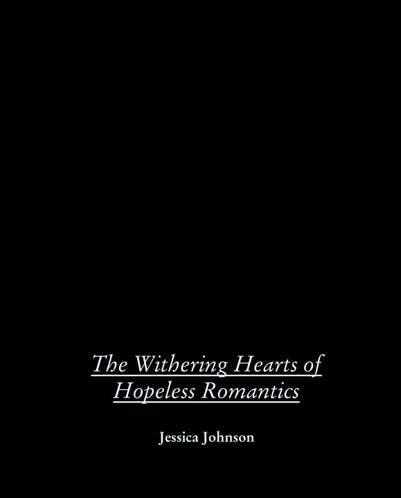 View The Withering Hearts of Hopeless Romantics by Jessica Johnson