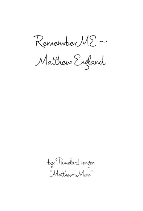 View Remember ME ~ Matthew England by by: Pamela Hengen "Matthew's Mom"