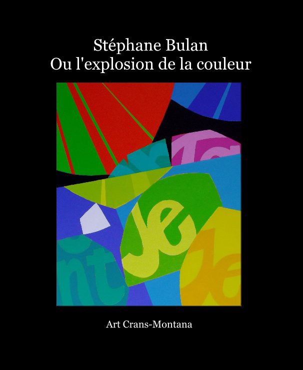 View Stéphane Bulan Ou l'explosion de la couleur by Art Crans-Montana et Stephane Bulan
