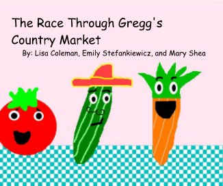The Race Through Gregg's Country Market By: Lisa Coleman, Emily Stefankiewicz, and Mary Shea book cover