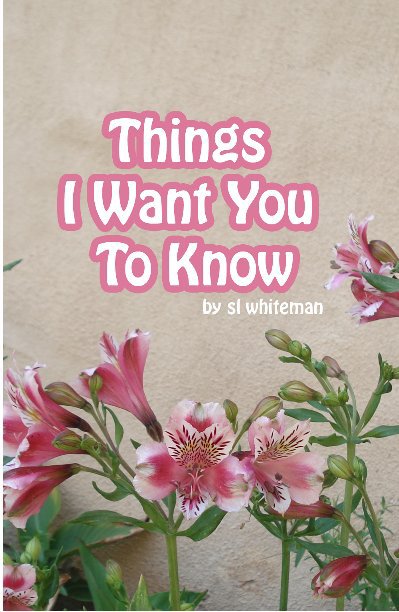 View Things I Want You to Know by s l whiteman