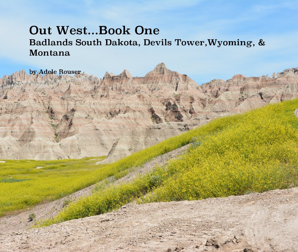 View Out West...Book One Badlands South Dakota, Devils Tower,Wyoming, & Montana by Adele Rouser