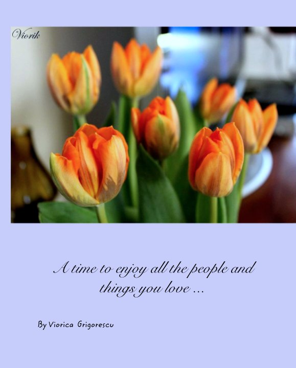 View A time to enjoy all the people and things you love ... by Viorica  Grigorescu
