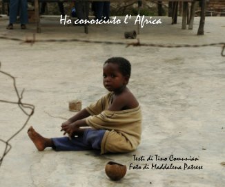 Ho conosciuto l' Africa Testi di Tino Comunian Foto di Maddalena Patrese book cover
