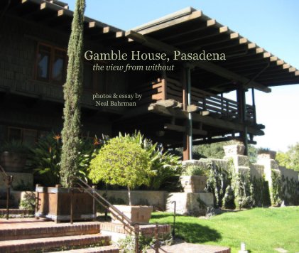 Gamble House, Pasadena the view from without photos & essay by Neal Bahrman book cover