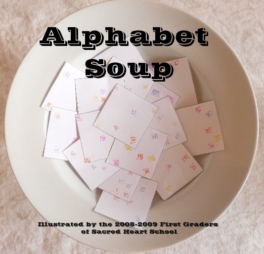 View Alphabet Soup by Illustrated by the 2008-2009 First Graders of Sacred Heart School