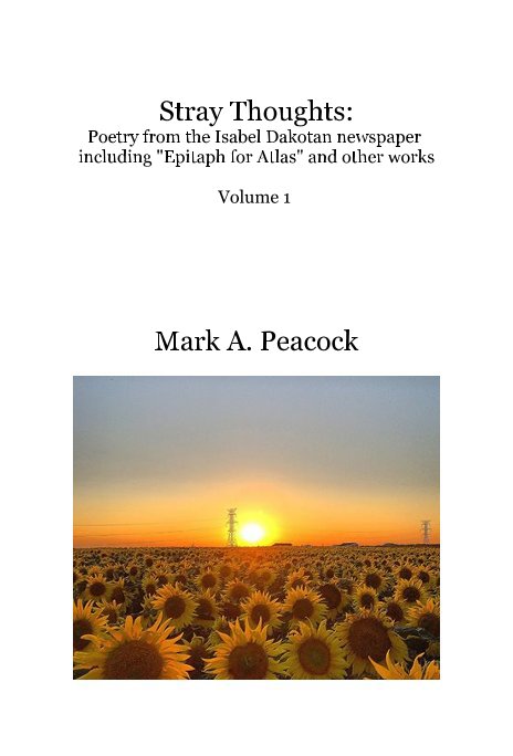 View Stray Thoughts: Poetry from the Isabel Dakotan newspaper including "Epitaph for Atlas" and other works Volume 1 by Mark A. Peacock