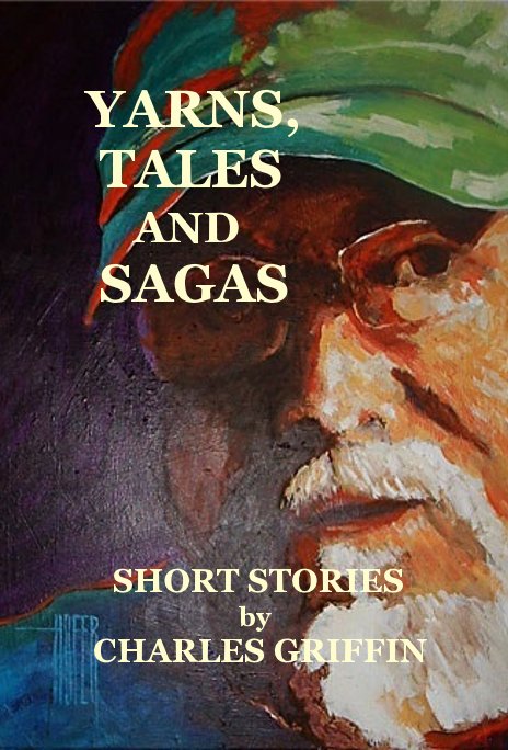 View YARNS, TALES AND SAGAS by SHORT STORIES by CHARLES GRIFFIN