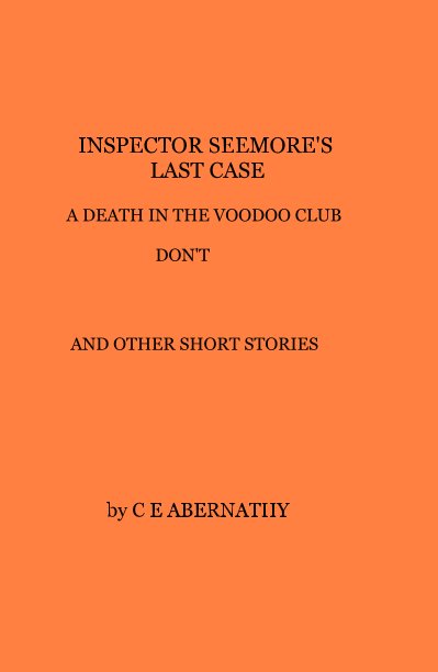 Ver INSPECTOR SEEMORE'S LAST CASE A DEATH IN THE VOODOO CLUB DON'T AND OTHER SHORT STORIES por C E ABERNATHY