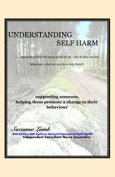 Bekijk UNDERSTANDING SELF HARM  supporting someone - helping them promote a change in their behaviour op Suzanne Lamb RGN BScHons ENP DipCouns DipHypCS DipPC DipCBT