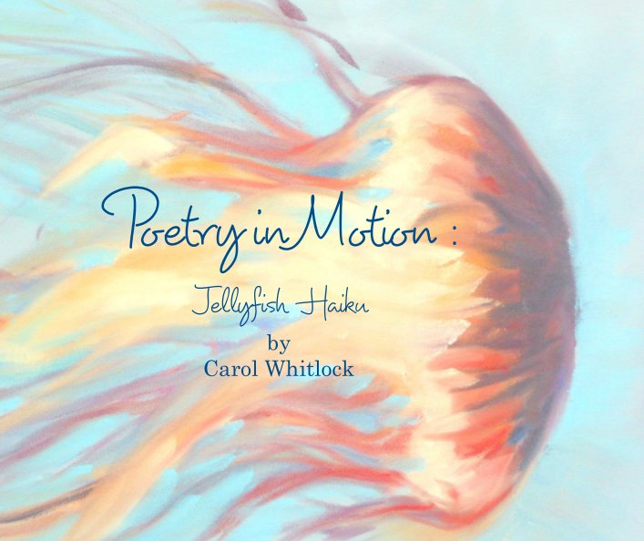 Bekijk Poetry in Motion: Jellyfish Haiku op Carol Whitlock
