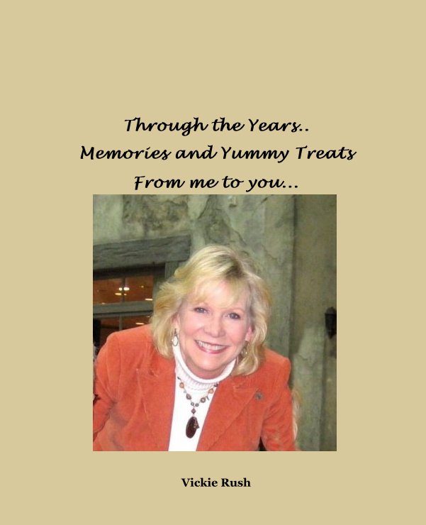 View Through the Years..
Memories and Yummy Treats
From me to you... by Vickie Rush