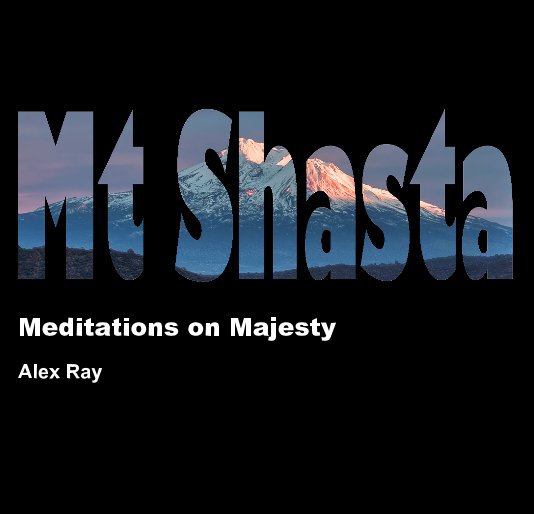 View Mt Shasta: Meditations on Majesty by Alex Ray