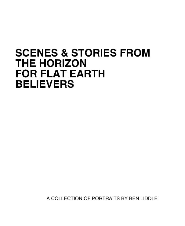 View SCENES & STORIES FROM THE HORIZON FOR FLAT EARTH BELIEVERS by A COLLECTION OF PORTRAITS BY BEN LIDDLE