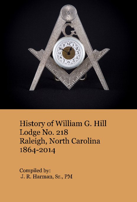 View History of William G. Hill Lodge No. 218 Raleigh, North Carolina 1864-2014 by Compiled by: J. R. Harman, Sr.