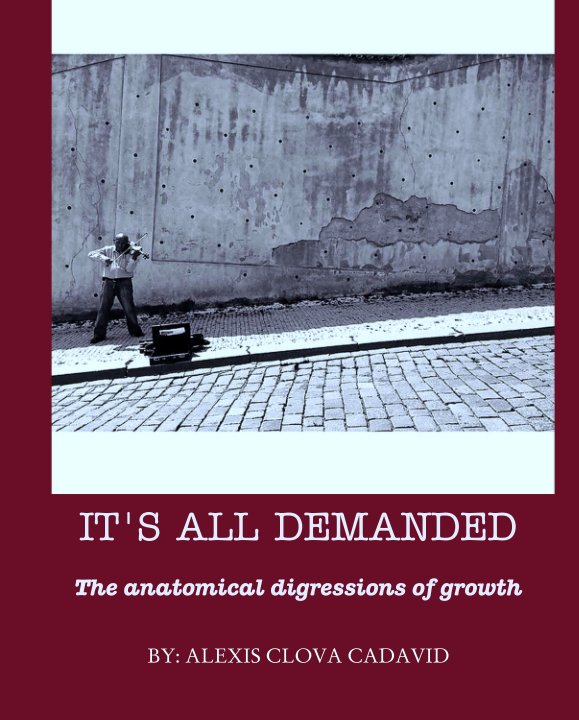 View IT'S ALL DEMANDED: The anatomical digressions of growth by BY: ALEXIS CLOVA CADAVID