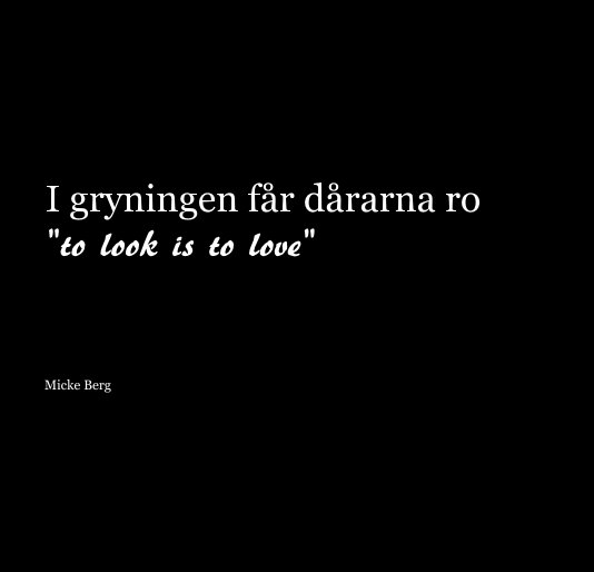 Visualizza I gryningen får dårarna ro "to look is to love" di Micke Berg