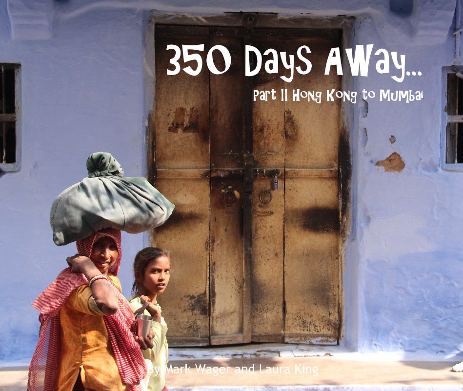 View 350 Days Away... Part II Hong Kong to Mumbai By Mark Wager and Laura King by Words by Laura King and Photographs by Mark Wager