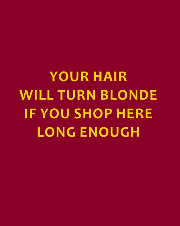 View YOUR HAIR WILL TURN BLONDE IF YOU SHOP HERE LONG ENOUGH by Steven Sprinkel