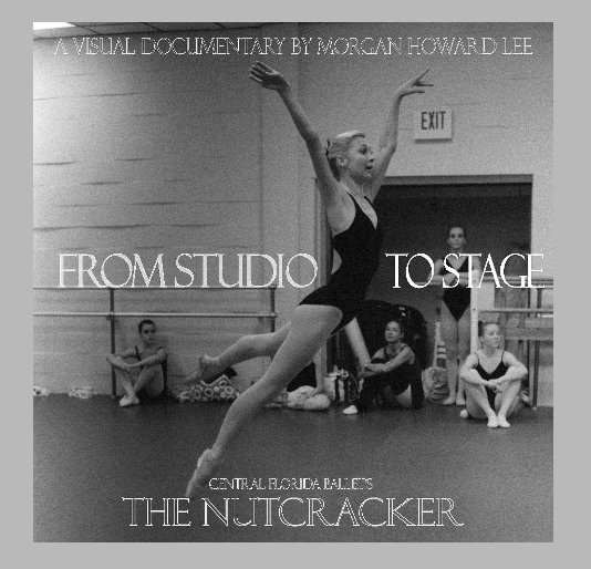 View From Studio to Stage: Central Florida Ballet's The Nutcracker (7"x7" Version) by Morgan H. Lee