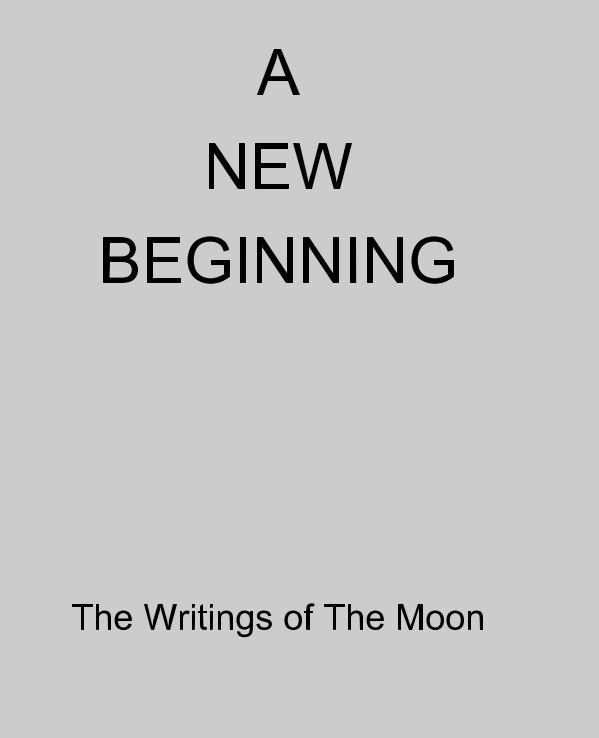 View A New Beginning by The Writings of The Moon