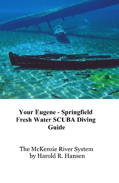Ver Your Eugene - Springfield Fresh Water SCUBA Diving Guide por The McKenzie River System by Harold R. Hansen