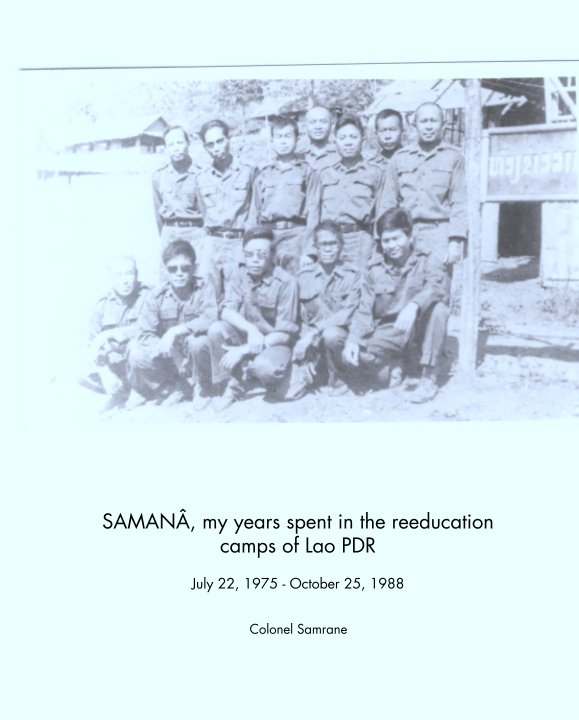 View SAMANÂ, my years spent in the reeducation camps of Lao PDR

July 22, 1975 - October 25, 1988 by Colonel Samrane