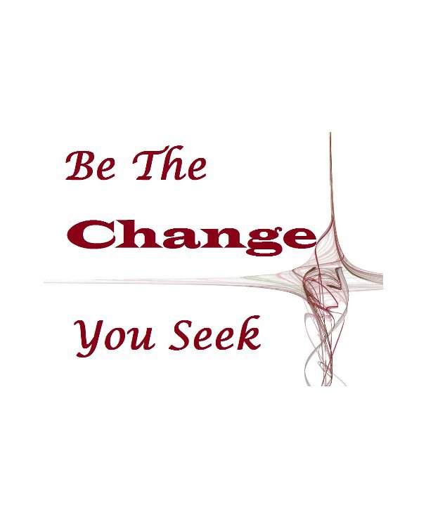 View BE THE CHANGE YOU SEEK by Sharon Ellis