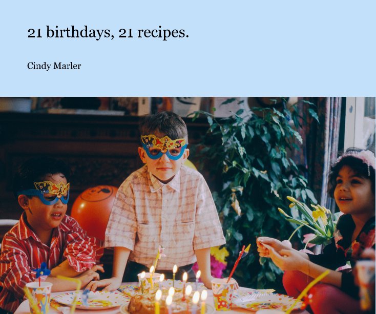 View 21 birthdays, 21 recipes. by Cindy Marler