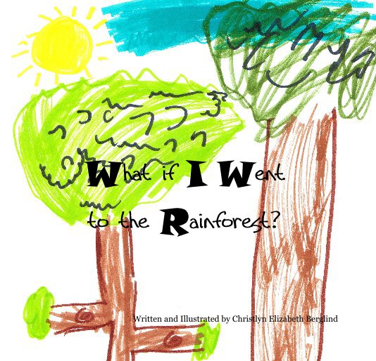 View What if I Went to the Rainforest? by Written and Illustrated by Christlyn Elizabeth Berglind