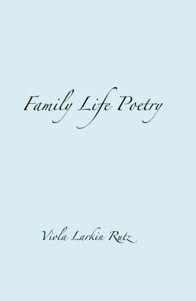 View Family Life Poetry by Viola Larkin Rutz