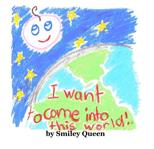 View I want to come into this world ... by Smiley Queen