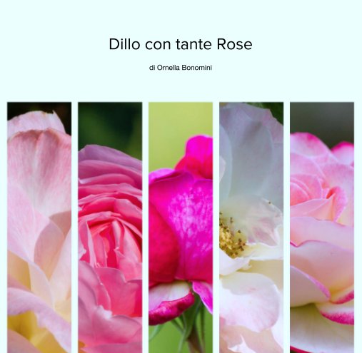 View Dillo con tante Rose by di Ornella Bonomini