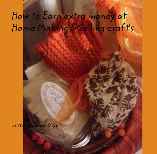 Ver How to Earn extra money at Home Making & Selling craft's por written by Laurie O'Neil