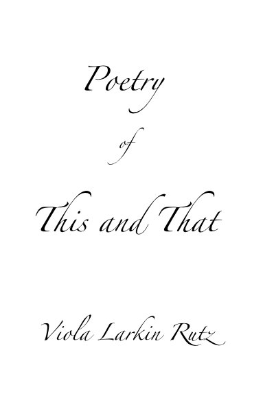 View Poetry of This and That by Viola Larkin Rutz